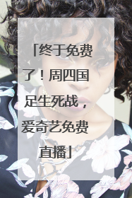 终于免费了！周四国足生死战，爱奇艺免费直播